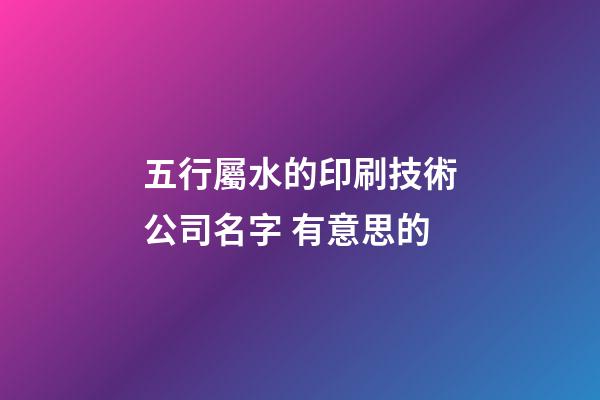 五行屬水的印刷技術公司名字 有意思的-第1張-公司起名-玄機派